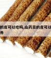 山药豆的皮可以吃吗,山药豆的皮可以吃吗有什么营养