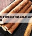 削山药后手很痒怎么快速止痒,削山药手痒怎么办止痒