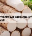 刨山药手痒用什么办法止痒,刨山药手痒用什么办法止痒