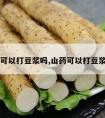 山药可以打豆浆吗,山药可以打豆浆喝吗