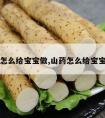 山药怎么给宝宝做,山药怎么给宝宝做饭