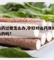 孕期山药过敏怎么办,孕妇对山药液体过敏,能吃山药吗?