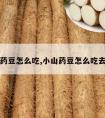 小山药豆怎么吃,小山药豆怎么吃去皮吗