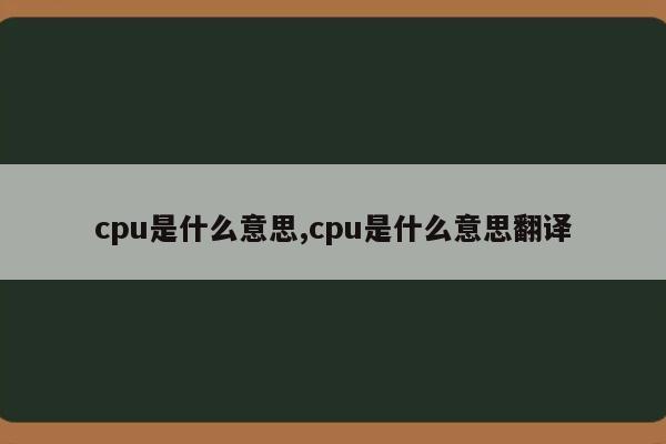 cpu是什么意思,cpu是什么意思翻译