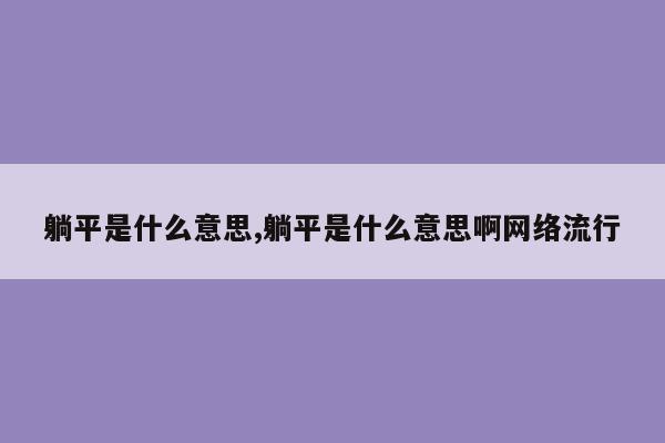 躺平是什么意思,躺平是什么意思啊网络流行