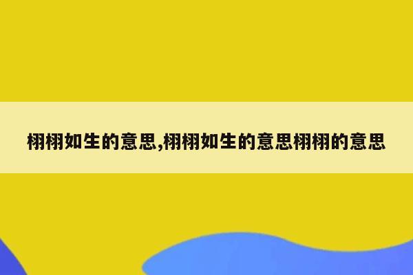 栩栩如生的意思,栩栩如生的意思栩栩的意思