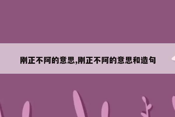 刚正不阿的意思,刚正不阿的意思和造句