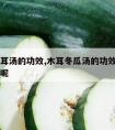 冬瓜木耳汤的功效,木耳冬瓜汤的功效和作用是什么呢