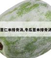 冬瓜薏仁米排骨汤,冬瓜薏米排骨汤图片