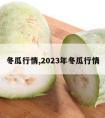 冬瓜行情,2023年冬瓜行情