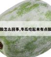 冬瓜发酸怎么回事,冬瓜吃起来有点酸怎么办