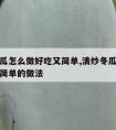 清炒冬瓜怎么做好吃又简单,清炒冬瓜怎么做好吃又简单的做法