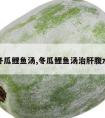 冬瓜鲤鱼汤,冬瓜鲤鱼汤治肝腹水