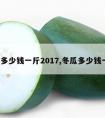 冬瓜多少钱一斤2017,冬瓜多少钱一斤?