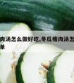 冬瓜瘦肉汤怎么做好吃,冬瓜瘦肉汤怎么做好吃又简单