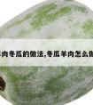 羊肉冬瓜的做法,冬瓜羊肉怎么做?