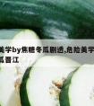 危险美学by焦糖冬瓜剧透,危险美学by焦糖冬瓜晋江