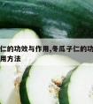 冬瓜子仁的功效与作用,冬瓜子仁的功效与作用及食用方法