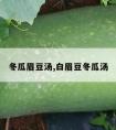 冬瓜眉豆汤,白眉豆冬瓜汤