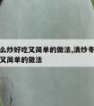 冬瓜怎么炒好吃又简单的做法,清炒冬瓜怎么炒好吃又简单的做法