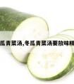 冬瓜青菜汤,冬瓜青菜汤要放味精吗