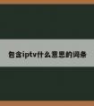 包含iptv什么意思的词条