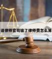 请律师官司输了律师费怎么算