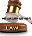 申请检察院抗诉能请律师吗