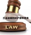 兰溪请缓刑辩护律师费用