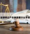 请律师过户车辆需要什么手续