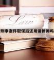 刑事案件取保后还用请律师吗