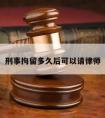 刑事拘留多久后可以请律师