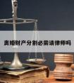 离婚财产分割必需请律师吗