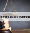 朋友借了40000可以请律师吗