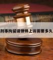 刑事拘留请律师上诉需要多久