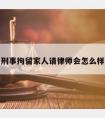 刑事拘留家人请律师会怎么样