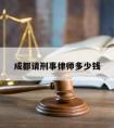 成都请刑事律师多少钱