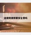 请律师律师要安全费吗