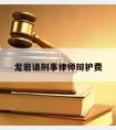 龙岩请刑事律师辩护费