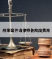 刑事案件请律师各阶段费用