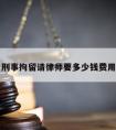 刑事拘留请律师要多少钱费用