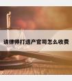 请律师打遗产官司怎么收费