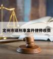 定州市请刑事案件律师收费