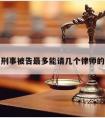 关于刑事被告最多能请几个律师的信息