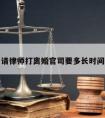 请律师打离婚官司要多长时间