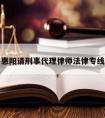 惠阳请刑事代理律师法律专线