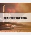 变更抚养权需请律师吗