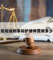 贵阳请刑事辩护律师费用多少