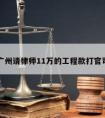 广州请律师11万的工程款打官司