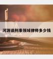 河源请刑事领域律师多少钱